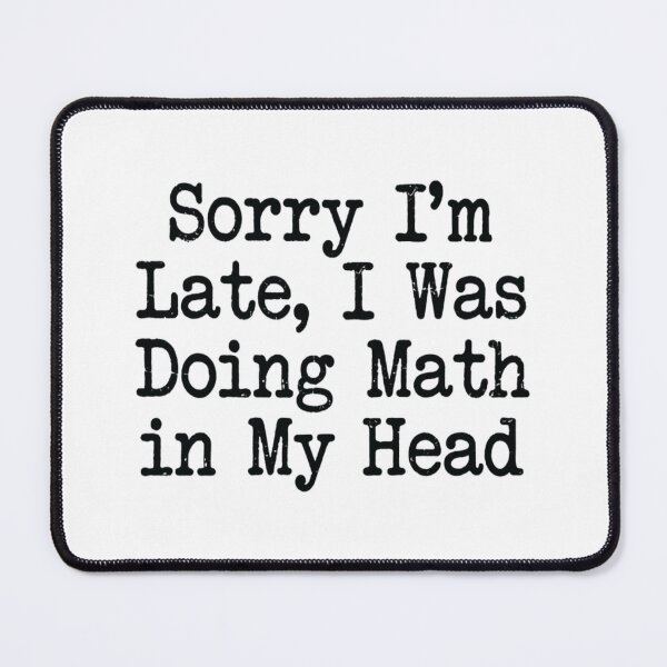 Item preview, Sorry I'm Late, I Was Doing Math in My Head , Math Student Gift designed and sold by CloudyPress.