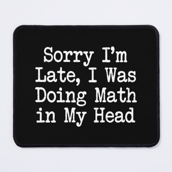 Item preview, Sorry I'm Late, I Was Doing Math in My Head , Math Student Gift designed and sold by CloudyPress.