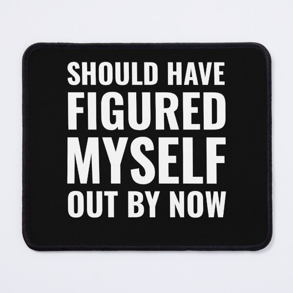 Item preview, Should Have Figured Myself Out By Now Birthday Gift designed and sold by Say It With Ink.