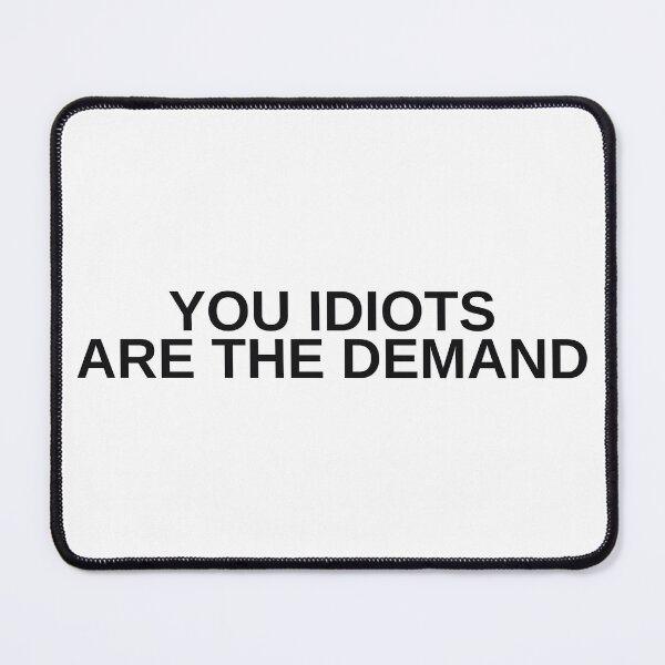 Item preview, YOU IDIOTS ARE THE DEMAND designed and sold by 82people.