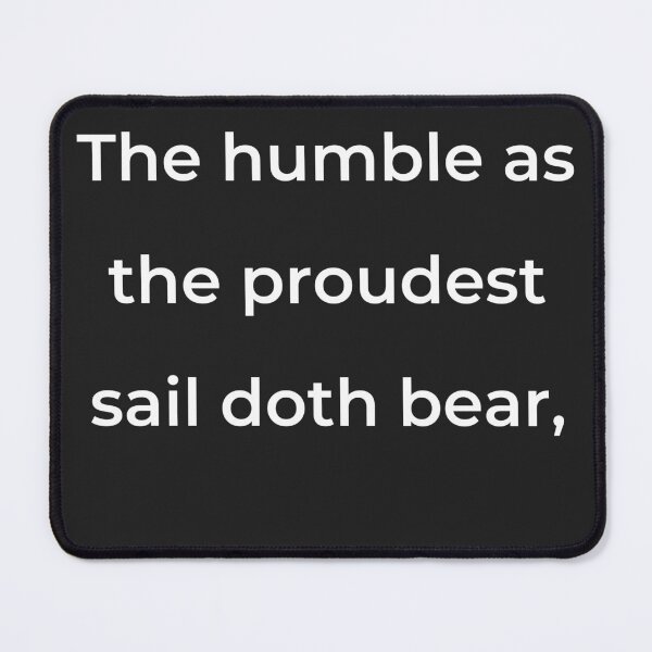 Item preview, “The humble as the proudest sail doth bear,” - print white designed and sold by ariksworld.