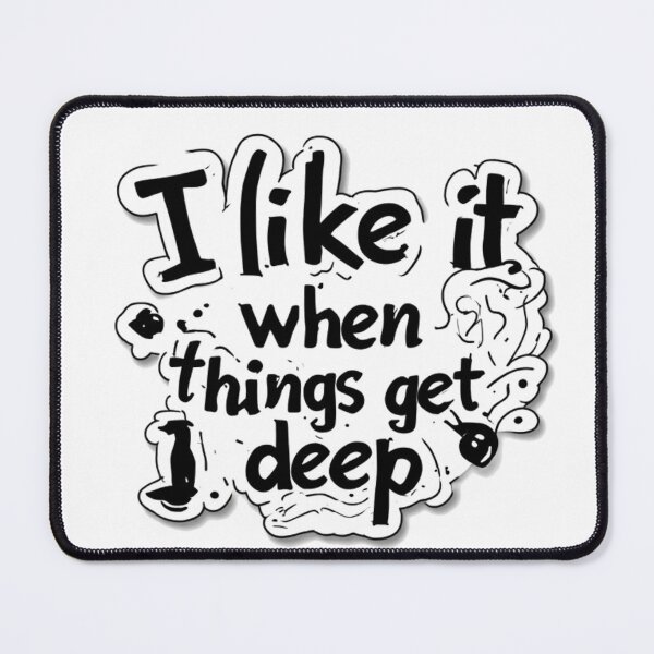 Item preview, I Like It When Things Get Deep Funny Quote designed and sold by YAM716.