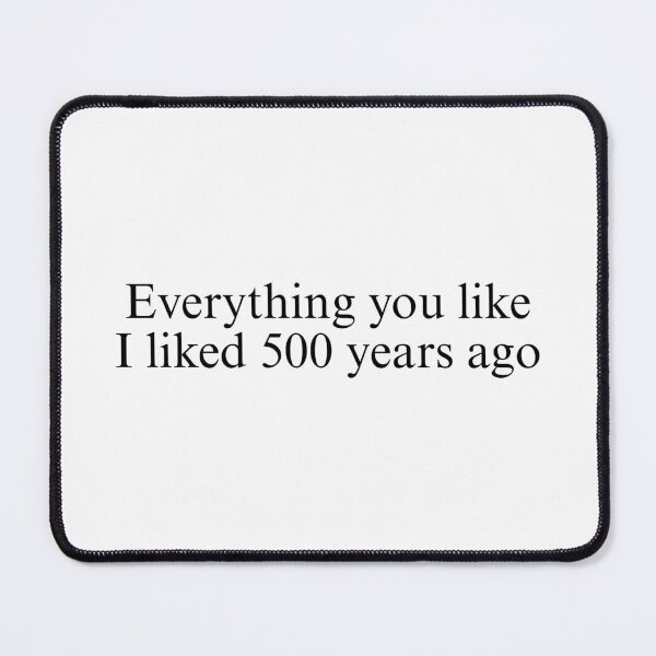 Item preview, Everything you like I liked 500 years ago  designed and sold by Emmothy.