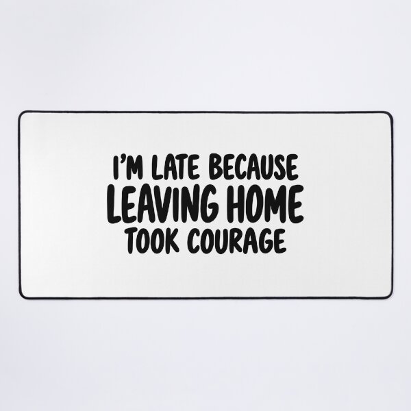 Item preview, I’m Late Because Leaving Home Took Courage designed and sold by FZ Designs.