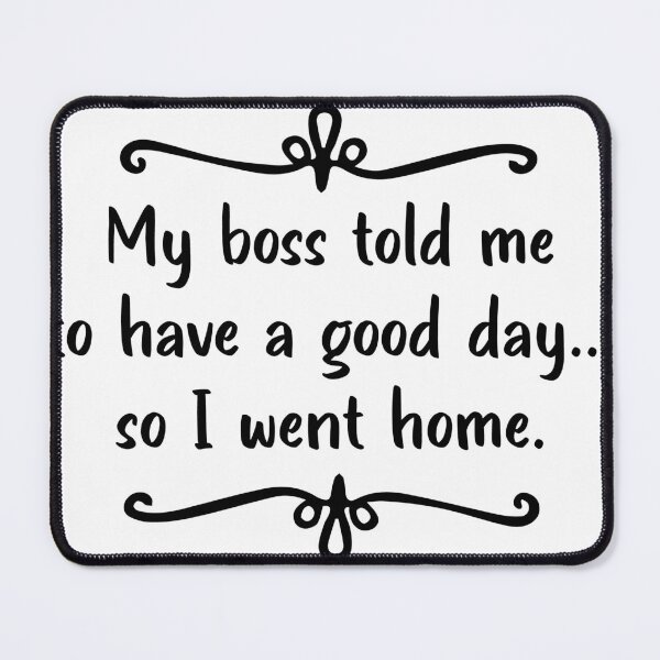 Item preview, My Boss Told Me to Have a Good Day So I Went Home | Work Qoutes designed and sold by assaldesigns.