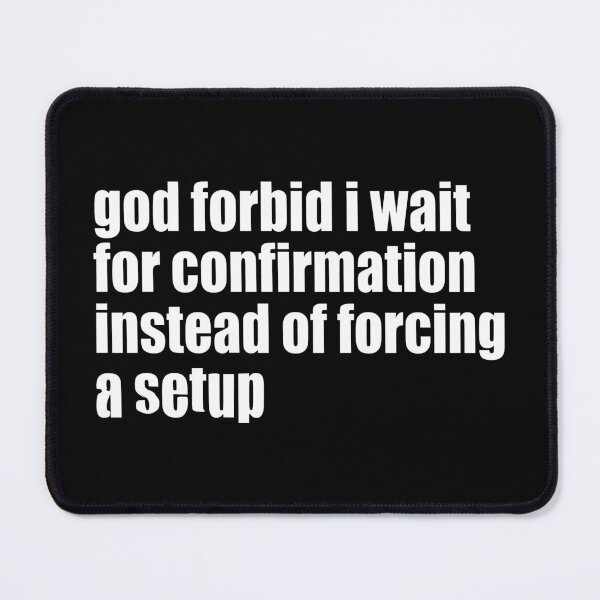 Item preview, God Forbid I Wait For Confirmation Instead Of Forcing A Setup designed and sold by aleggsaurus.
