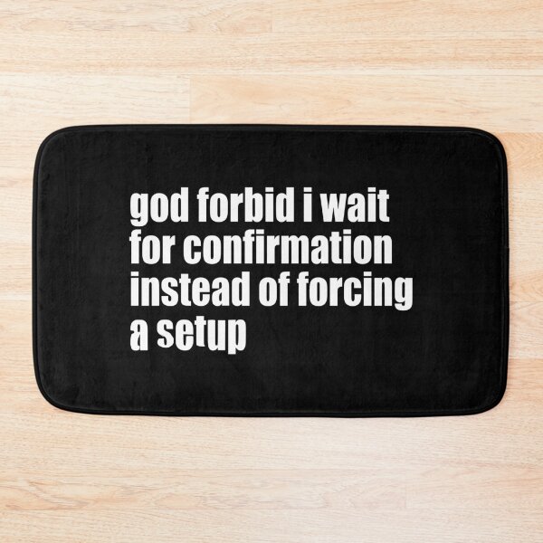 Item preview, God Forbid I Wait For Confirmation Instead Of Forcing A Setup designed and sold by aleggsaurus.