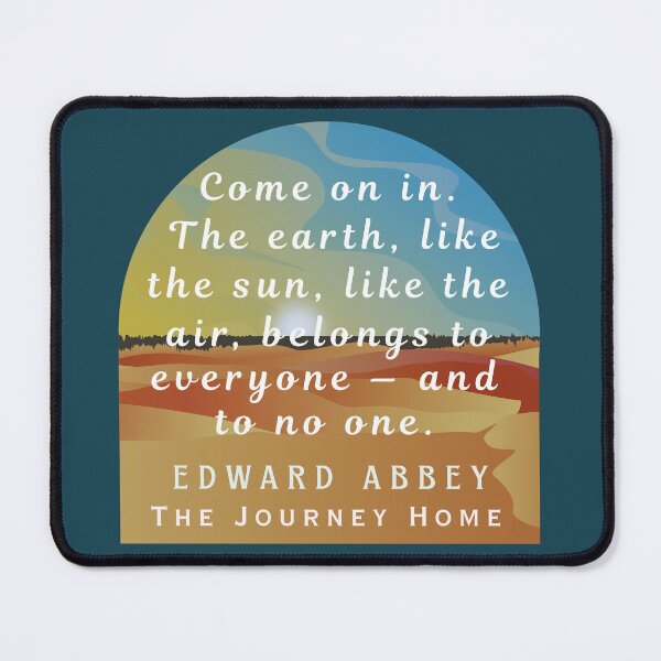 Item preview, Edward Abbey quote: Come on in. The earth, like the sun, like the air, belongs to everyone — and to no one. designed and sold by artbleed.