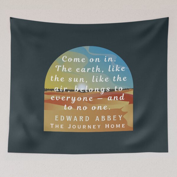 Item preview, Edward Abbey quote: Come on in. The earth, like the sun, like the air, belongs to everyone — and to no one. designed and sold by artbleed.