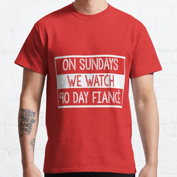 On Sundays We Watch 90 Day Fiance - 90 day fiancé fans Classic T-Shirt