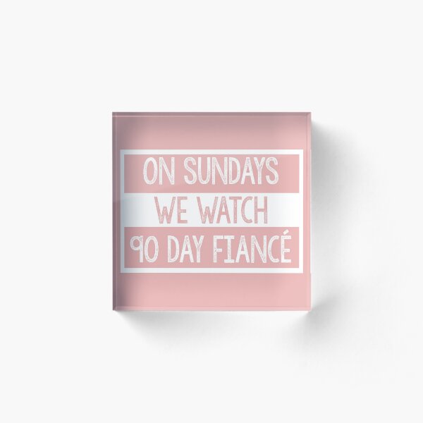 On Sundays We Watch 90 Day Fiance - 90 day fiancé fans Acrylic Block