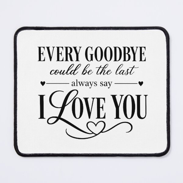 Item preview, every goodbye could be the last i love you designed and sold by OCD_JESSICA.