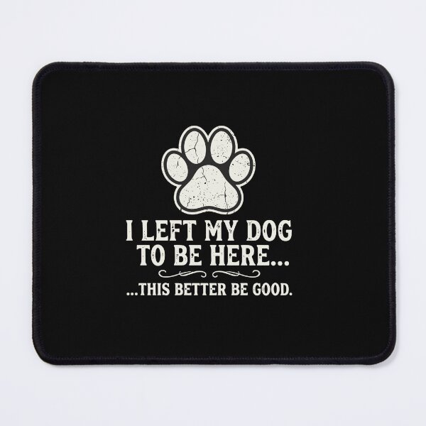 Item preview, I Left My Dog To Be Here... ...This Better Be Good Dog Owner Pet Parent Humor designed and sold by PopStars1993.