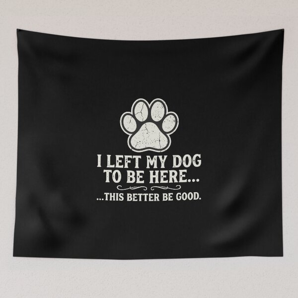 Item preview, I Left My Dog To Be Here... ...This Better Be Good Dog Owner Pet Parent Humor designed and sold by PopStars1993.