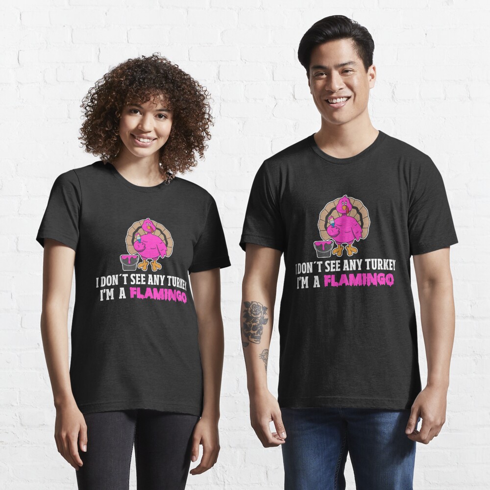 I Don't See Any Turkey I'm A Flamingo - Funny Thanksgiving Gift Essential T-Shirt