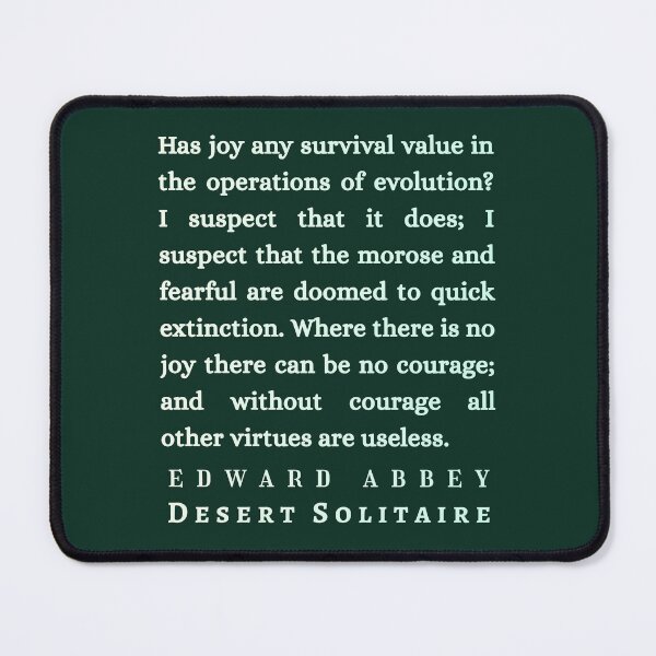 Item preview, Edward Abbey quote: Has joy any survival value in the operations of evolution? I suspect that it does; I suspect that the morose and fearful are doomed to quick extinction. designed and sold by artbleed.