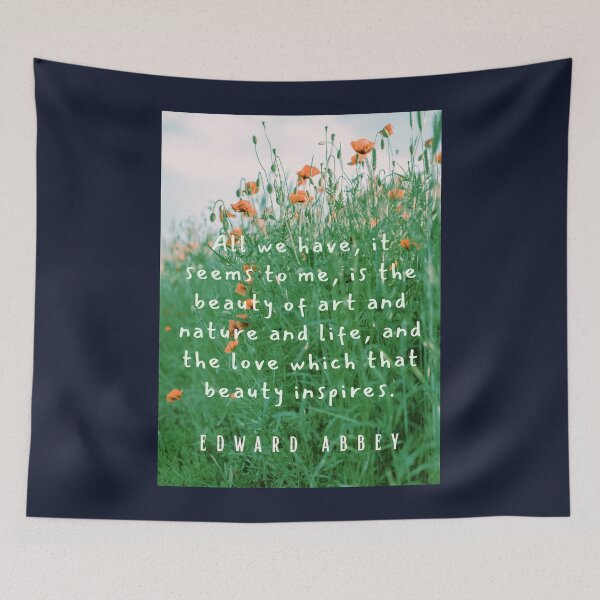 Item preview, Edward Abbey quote: All we have, it seems to me, is the beauty of art and nature and life, and the love which that beauty inspires. designed and sold by artbleed.