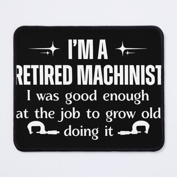 Item preview, I'm A Retired Machinist I Was Good Enough At The Job To Grow Old Doing It designed and sold by gidel-sales.