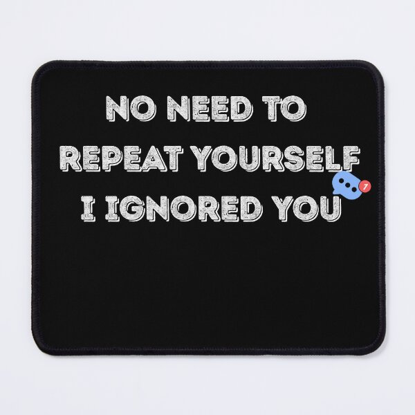 Item preview, No Need to Repeat Yourself I Ignored You designed and sold by kestey.