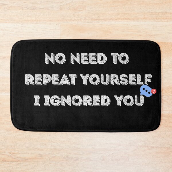 Item preview, No Need to Repeat Yourself I Ignored You designed and sold by kestey.