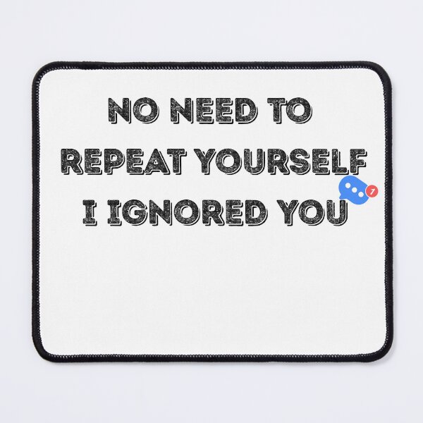 Item preview, No Need to Repeat Yourself I Ignored You designed and sold by kestey.