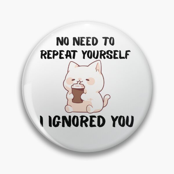 Item preview, No Need to Repeat Yourself I Ignored You designed and sold by kestey.