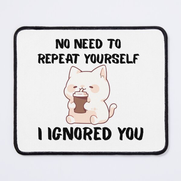 Item preview, No Need to Repeat Yourself I Ignored You designed and sold by kestey.