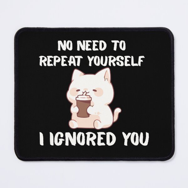 Item preview, No Need to Repeat Yourself I Ignored You designed and sold by kestey.
