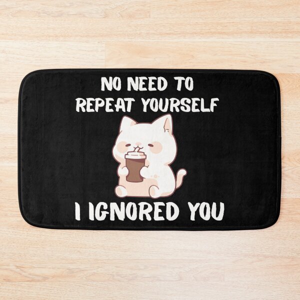 Item preview, No Need to Repeat Yourself I Ignored You designed and sold by kestey.