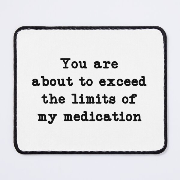 Item preview, You are about to exceed the limits of my medication, Mental Health Humor designed and sold by CloudyPress.