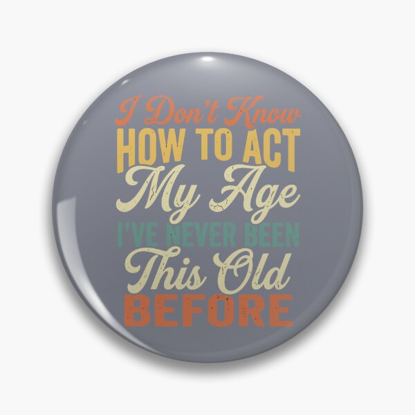 Item preview, I Don't Know How To Act My Age I've Never Been This Old Before Funny Birthday Aging Humor designed and sold by SofiBlair.