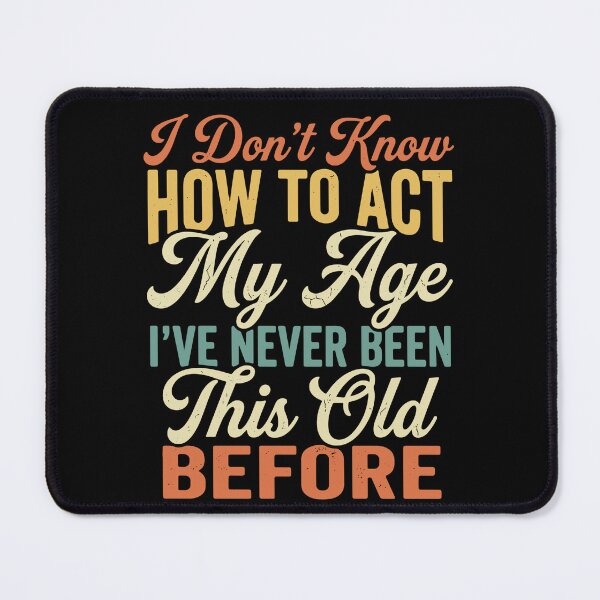Item preview, I Don't Know How To Act My Age I've Never Been This Old Before Funny Birthday Aging Humor designed and sold by SofiBlair.