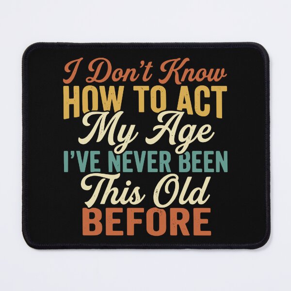 Item preview, I Don't Know How To Act My Age I've Never Been This Old Before Funny Aging Birthday Humor designed and sold by SofiBlair.