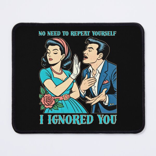 Item preview, No Need to Repeat Yourself I Ignored You designed and sold by tellia-kallisto.