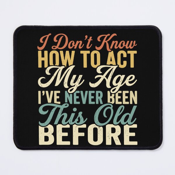 Item preview, I Don't Know How To Act My Age I've Never Been This Old Before Funny Birthday Humor designed and sold by SofiBlair.
