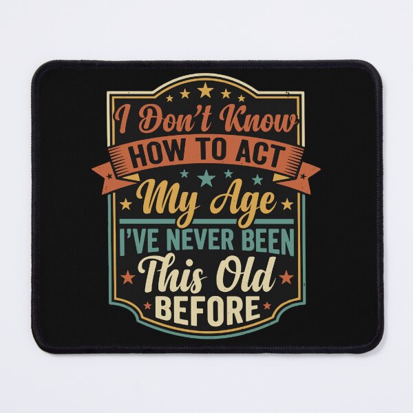 Item preview, I Don't Know How To Act My Age I've Never Been This Old Before Funny Birthday Humor Older Adult designed and sold by SofiBlair.