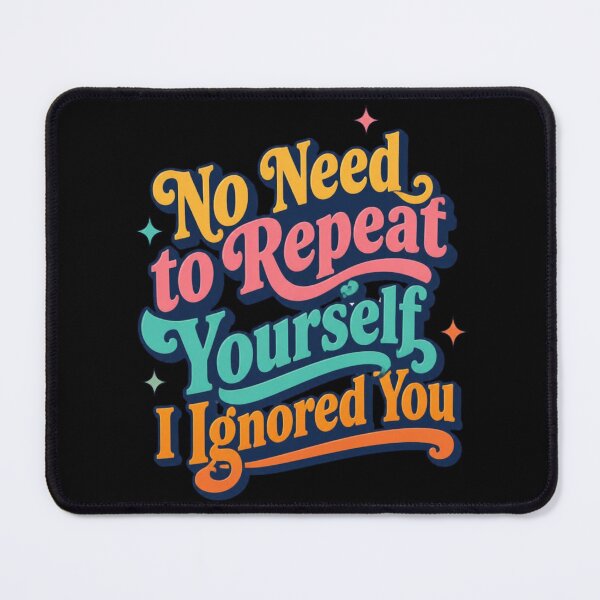 Item preview, No Need to Repeat Yourself I Ignored You designed and sold by Positive&FunnyThings.