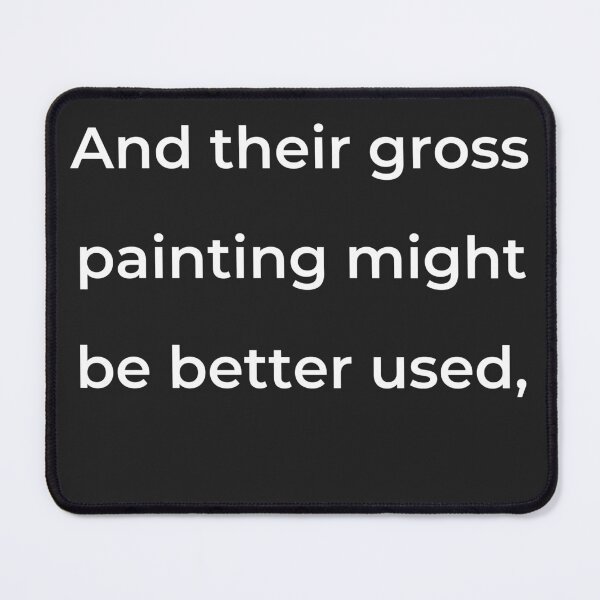 Item preview, “And their gross painting might be better used,” - print white designed and sold by ariksworld.