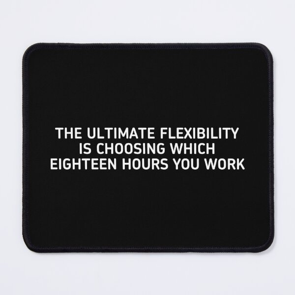 Item preview, The Ultimate Flexibility Is Choosing Which Eighteen Hours You Work designed and sold by SamWoodrt.