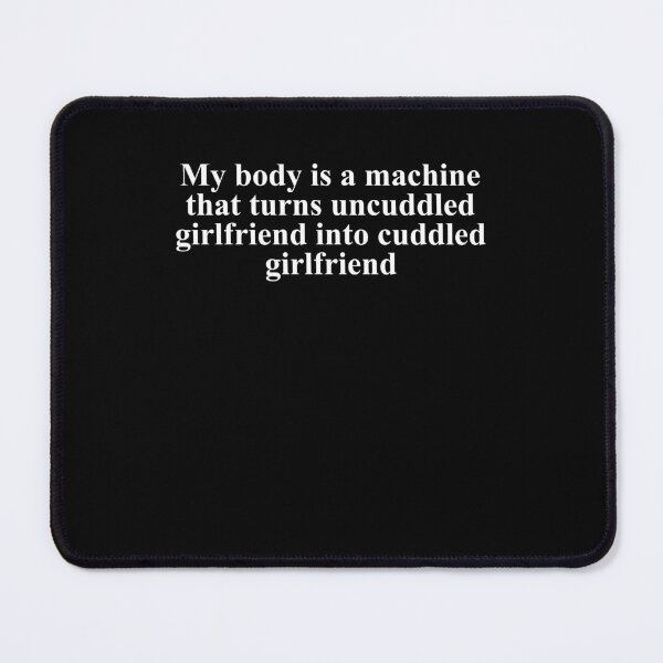Item preview, My Body Is a Machine That Turns Uncuddled Girlfriend Into Cuddled Girlfriend designed and sold by Mind-Drift.