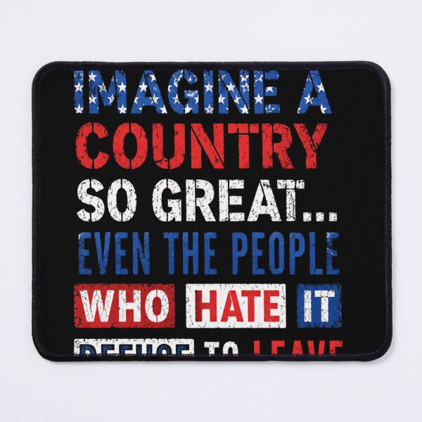 Item preview, Imagine A Country So Great... Even The People Who Hate It Refuse To Leave American Patriotism designed and sold by JonesFlora2025.