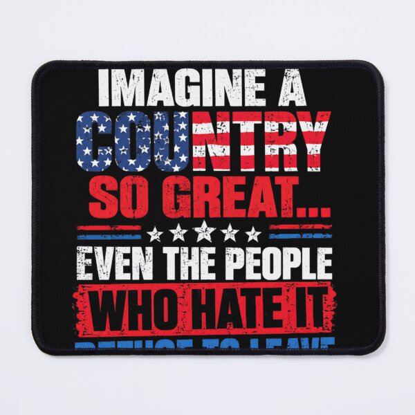 Item preview, Imagine A Country So Great... Even The People Who Hate It Refuse To Leave USA Patriot Conservative Pride designed and sold by JonesFlora2025.