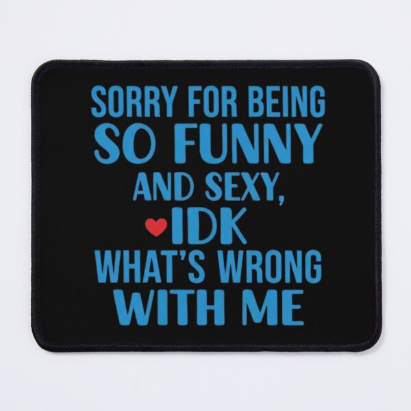 Item preview, Sorry for Being So Funny and Sexy IDK Whats Wrong with Me 4 designed and sold by Positive&FunnyThings.
