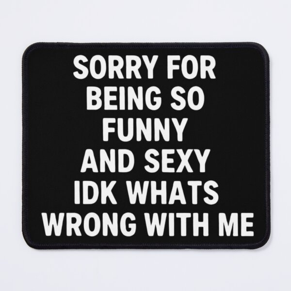 Item preview, Sorry for Being So Funny and Sexy IDK Whats Wrong with Me 7 designed and sold by Positive&FunnyThings.