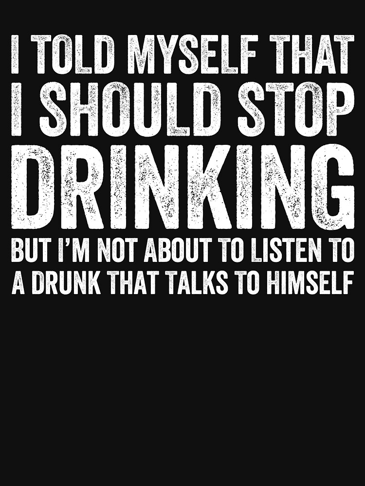 i-told-myself-that-i-should-stop-drinking-but-i-m-not-about-to-listen