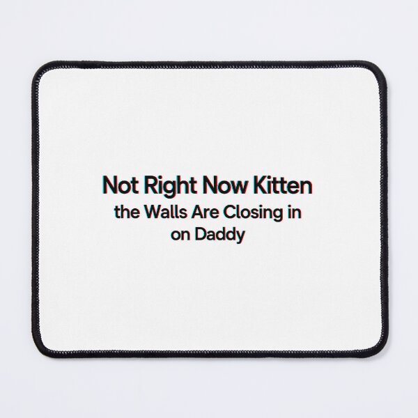 Item preview, Not Right Now Kitten The Walls Are Closing In On Daddy Funny Meme designed and sold by dartoffofo⭐⭐⭐⭐⭐.