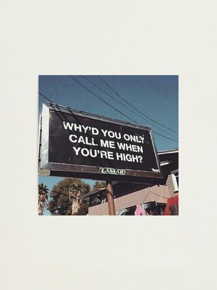 Alternate view of why'd u only call me when ur high? Photographic Print