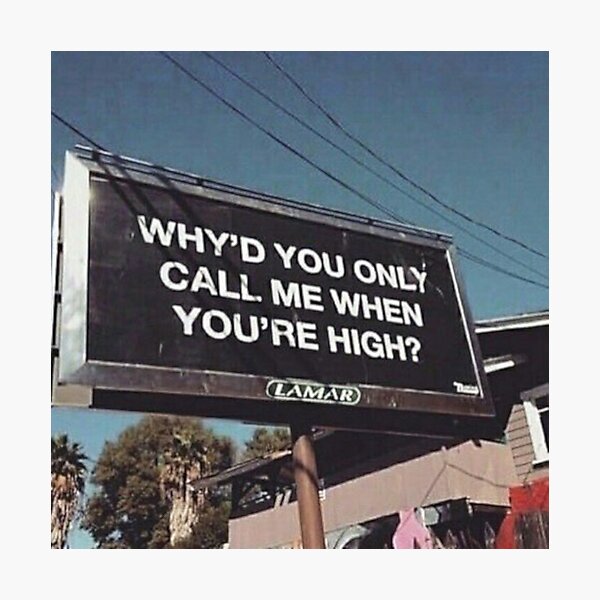 why'd u only call me when ur high? Photographic Print