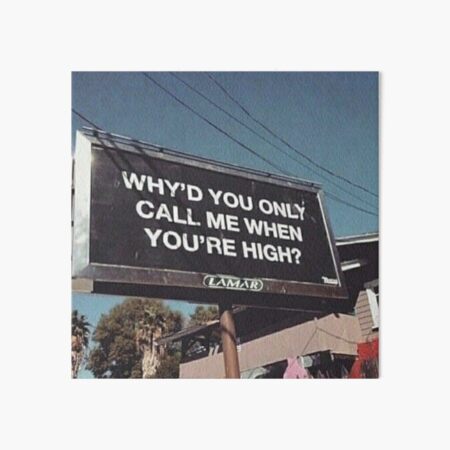 why'd u only call me when ur high? Art Board Print