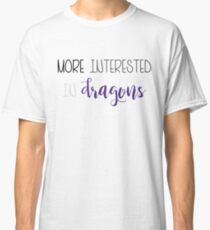 More Interested in Dragons Classic T-Shirt